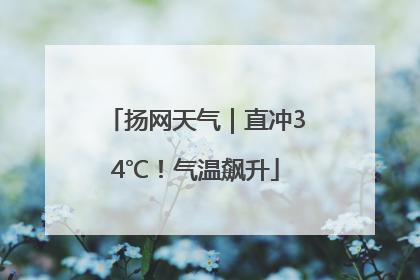 扬网天气｜直冲34℃！气温飙升