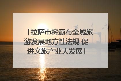 拉萨市将颁布全域旅游发展地方性法规 促进文旅产业大发展