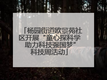 杨园街道欧景苑社区开展“童心探科学 助力科技强国梦”科技周活动