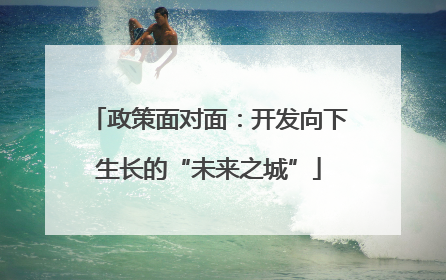 政策面对面：开发向下生长的“未来之城”