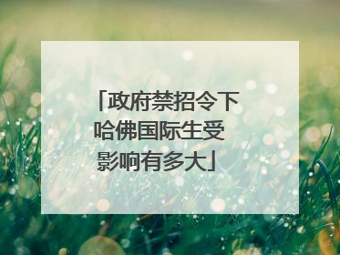 政府禁招令下 哈佛国际生受影响有多大