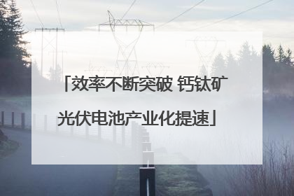 效率不断突破 钙钛矿光伏电池产业化提速
