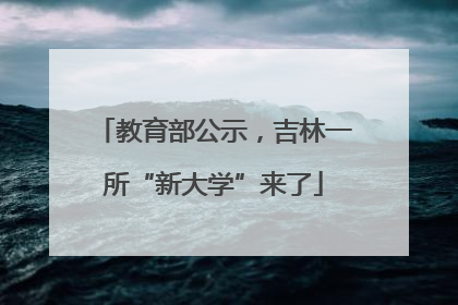 教育部公示，吉林一所“新大学”来了