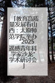 教育高质量发展看山西：太原师范学院举办“2025遥感青年科学家沙龙”学术研讨会
