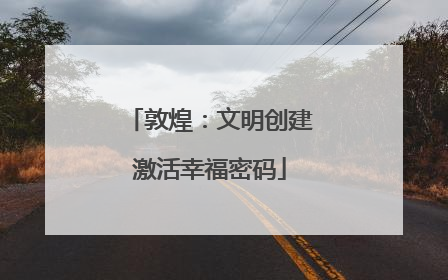 敦煌：文明创建激活幸福密码
