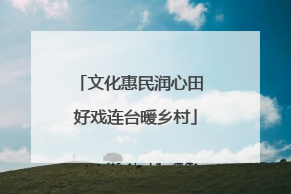 文化惠民润心田 好戏连台暖乡村
