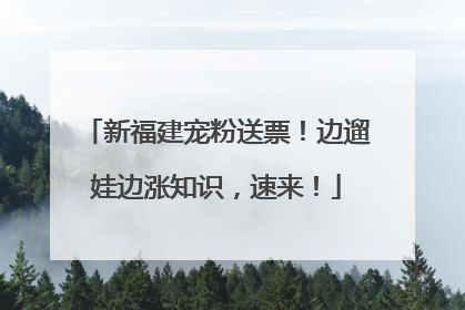 新福建宠粉送票！边遛娃边涨知识，速来！