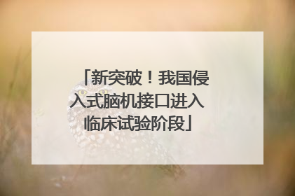 新突破！我国侵入式脑机接口进入临床试验阶段