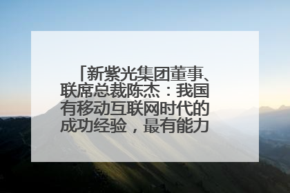 新紫光集团董事、联席总裁陈杰：我国有移动互联网时代的成功经验，最有能力做好AI应用创新