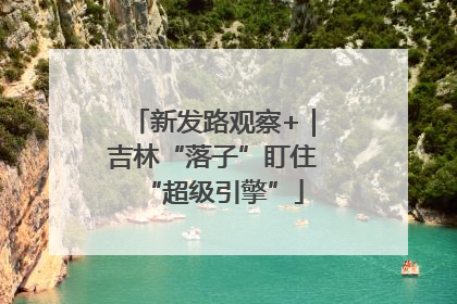 新发路观察+｜吉林“落子”盯住“超级引擎”