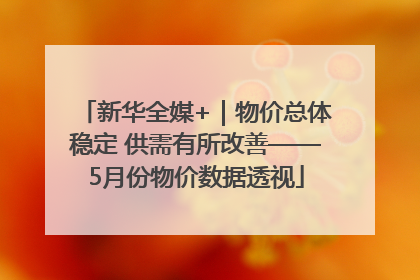 新华全媒+｜物价总体稳定 供需有所改善——5月份物价数据透视