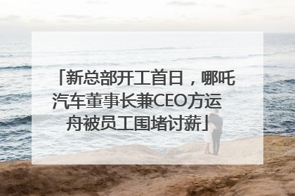 新总部开工首日，哪吒汽车董事长兼CEO方运舟被员工围堵讨薪