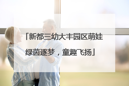 新都三幼大丰园区萌娃绿茵逐梦，童趣飞扬
