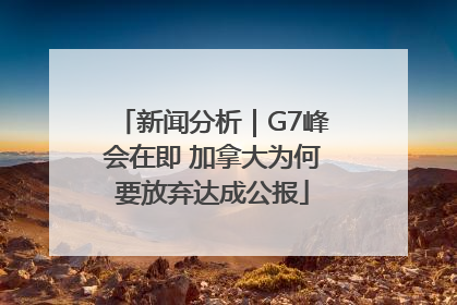 新闻分析｜G7峰会在即 加拿大为何要放弃达成公报