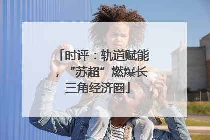时评：轨道赋能，“苏超”燃爆长三角经济圈
