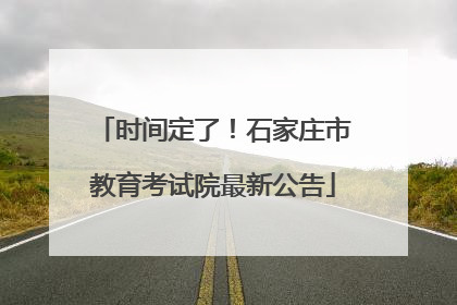 时间定了！石家庄市教育考试院最新公告