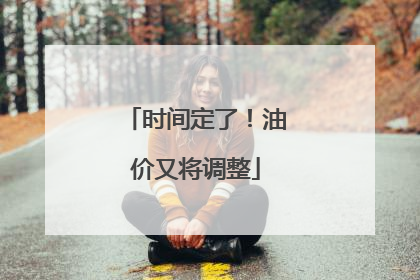 时间定了！油价又将调整