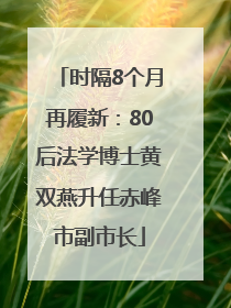 时隔8个月再履新：80后法学博士黄双燕升任赤峰市副市长