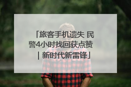 旅客手机遗失 民警4小时找回获点赞｜新时代新雷锋