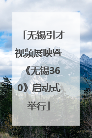 无锡引才视频展映暨《无锡360》启动式举行