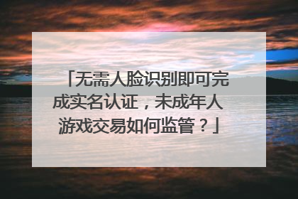 无需人脸识别即可完成实名认证，未成年人游戏交易如何监管？