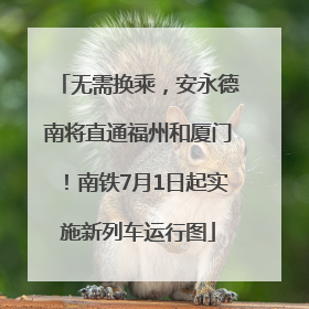 无需换乘，安永德南将直通福州和厦门！南铁7月1日起实施新列车运行图