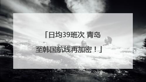 日均39班次 青岛至韩国航线再加密！