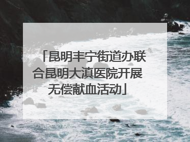 昆明丰宁街道办联合昆明大滇医院开展无偿献血活动