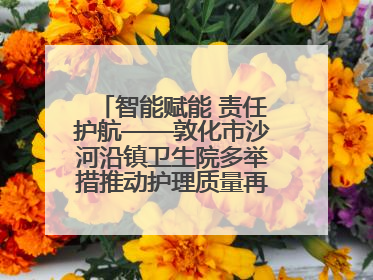 智能赋能 责任护航——敦化市沙河沿镇卫生院多举措推动护理质量再上新台阶