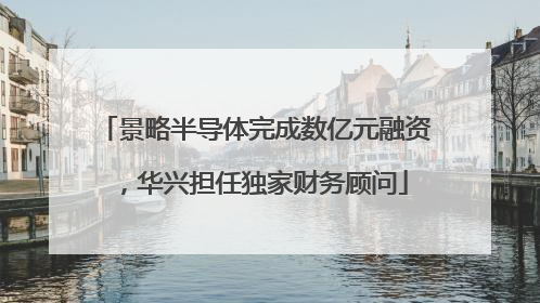景略半导体完成数亿元融资，华兴担任独家财务顾问