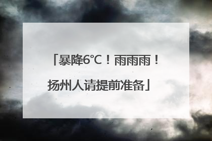 暴降6℃！雨雨雨！扬州人请提前准备