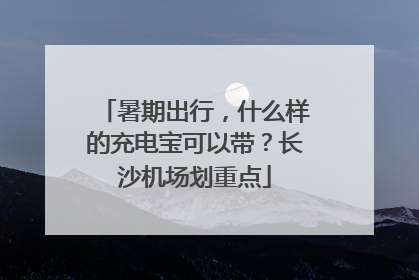 暑期出行，什么样的充电宝可以带？长沙机场划重点
