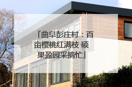 曲阜彭庄村：百亩樱桃红满枝 硕果盈园采摘忙