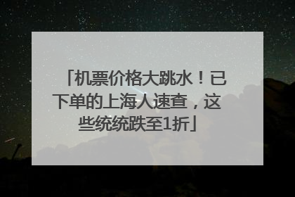 机票价格大跳水！已下单的上海人速查，这些统统跌至1折