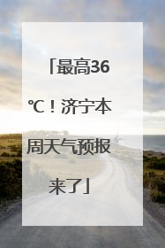 最高36℃！济宁本周天气预报来了