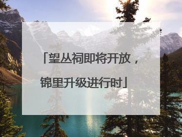望丛祠即将开放，锦里升级进行时
