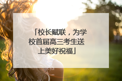 校长赋联，为学校首届高三考生送上美好祝福