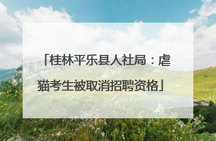 桂林平乐县人社局：虐猫考生被取消招聘资格