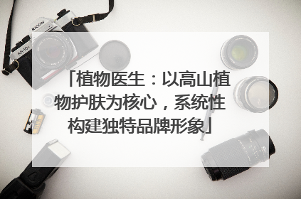 植物医生：以高山植物护肤为核心，系统性构建独特品牌形象