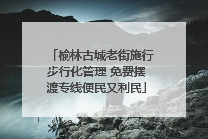 榆林古城老街施行步行化管理 免费摆渡专线便民又利民