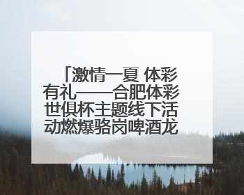 激情一夏 体彩有礼——合肥体彩世俱杯主题线下活动燃爆骆岗啤酒龙虾嘉年华