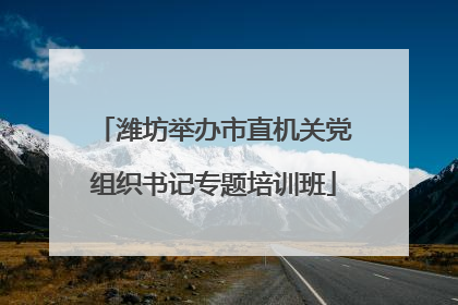 潍坊举办市直机关党组织书记专题培训班