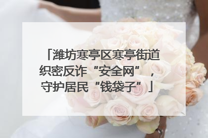 潍坊寒亭区寒亭街道织密反诈“安全网”，守护居民“钱袋子”