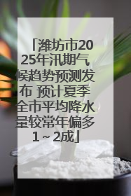 潍坊市2025年汛期气候趋势预测发布 预计夏季全市平均降水量较常年偏多1～2成