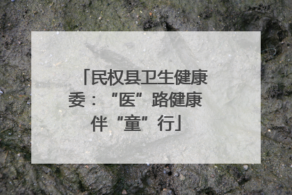 民权县卫生健康委：“医”路健康伴“童”行