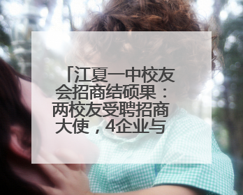 江夏一中校友会招商结硕果：两校友受聘招商大使，4企业与江夏合作签约