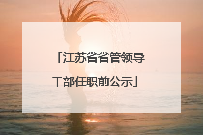 江苏省省管领导干部任职前公示