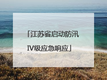江苏省启动防汛IV级应急响应