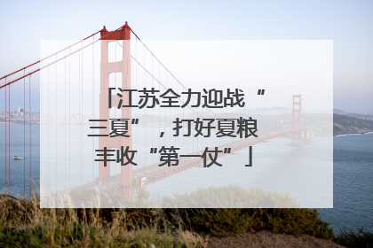 江苏全力迎战“三夏”，打好夏粮丰收“第一仗”