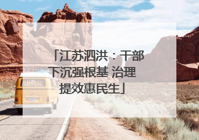 江苏泗洪：干部下沉强根基 治理提效惠民生